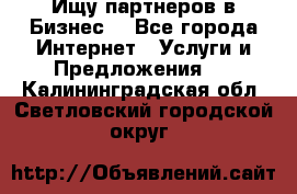Ищу партнеров в Бизнес  - Все города Интернет » Услуги и Предложения   . Калининградская обл.,Светловский городской округ 